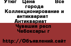 Утюг › Цена ­ 6 000 - Все города Коллекционирование и антиквариат » Антиквариат   . Чувашия респ.,Чебоксары г.